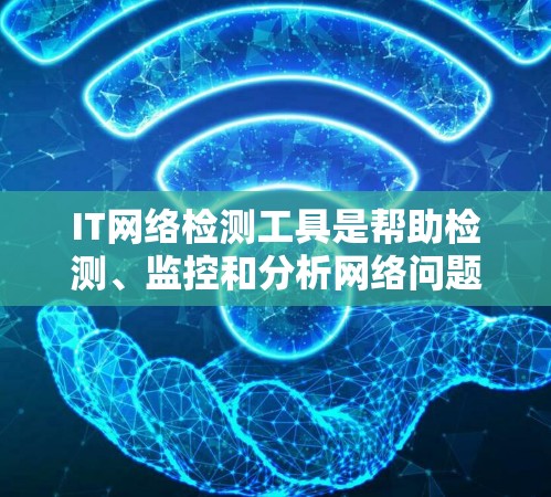 IT网络检测工具是帮助检测、监控和分析网络问题的重要资源，涵盖多个功能和用途。以下是对这些工具的分类和总结