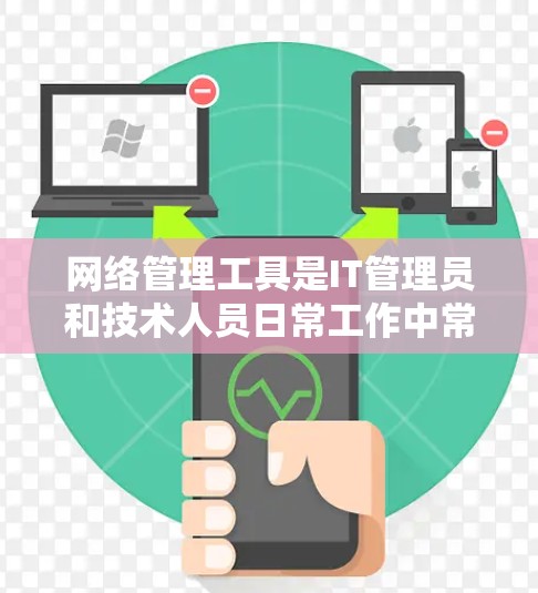 网络管理工具是IT管理员和技术人员日常工作中常用的工具，用于监控、管理、维护网络环境。以下是一些常用的网络管理工具和资源供你下载