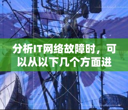 分析IT网络故障时，可以从以下几个方面进行系统化的探讨