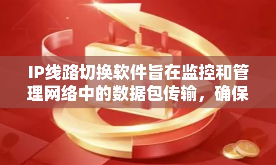 IP线路切换软件旨在监控和管理网络中的数据包传输,确保在出现故障时自动切换到备用路径,以维持数据流的连续性。以下是对该软件的详细分析和总结 IP线路切换软件旨在监控和管理网络中的数据包传输,确保在出现故障时自动切换到备用路径,以维持数据流的连续性。以下是对该软件的详细分析和总结