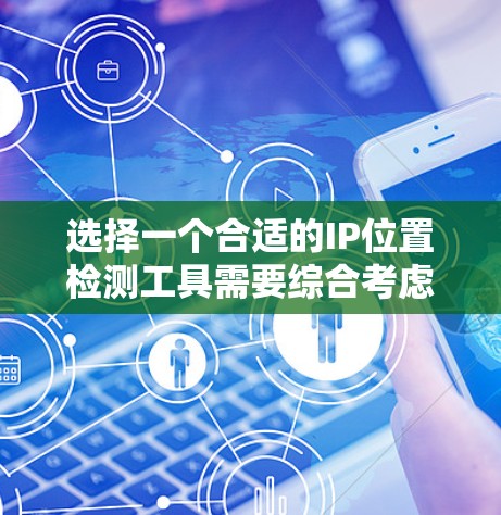 选择一个合适的IP位置检测工具需要综合考虑以下几个方面
