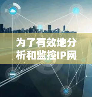 为了有效地分析和监控IP网络，以下是一些常用的网络分析软件，根据不同的需求和场景进行分类