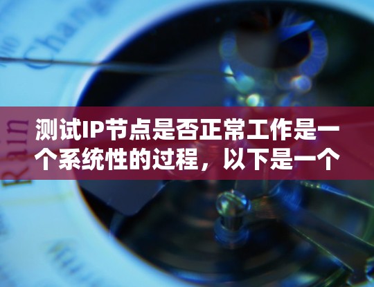 测试IP节点是否正常工作是一个系统性的过程,以下是一个分步的指南,帮助您逐步排查和确认IP节点的状态 测试IP节点是否正常工作是一个系统性的过程,以下是一个分步的指南,帮助您逐步排查和确认IP节点的状态