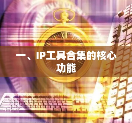 一、IP工具合集的核心功能