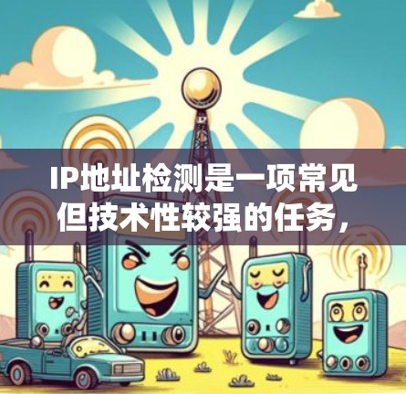 IP地址检测是一项常见但技术性较强的任务，需要结合网络协议、编程语言和系统设计等知识。以下是一个简单的IP地址检测教程，假设你想开发一个检测IP地址的系统或工具