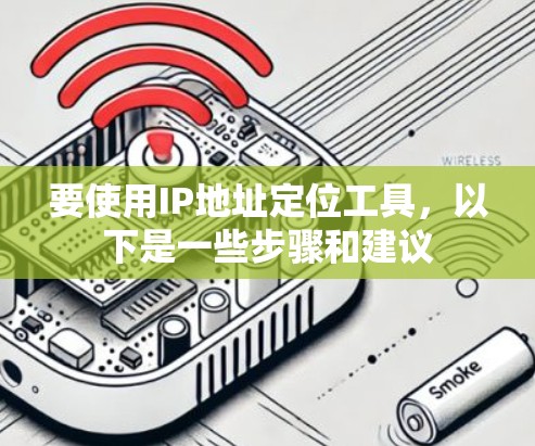 要使用IP地址定位工具，以下是一些步骤和建议