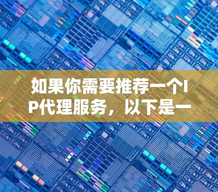 如果你需要推荐一个IP代理服务，以下是一些常用的工具和服务（免费和付费都有）可以根据你的需求选择