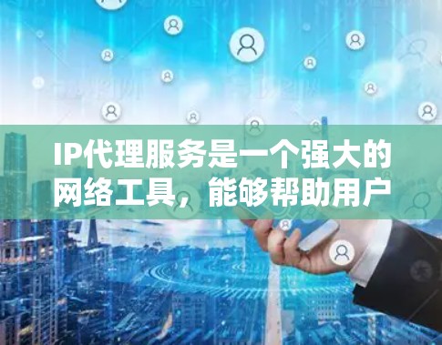 IP代理服务是一个强大的网络工具,能够帮助用户在复杂的网络环境中解决问题。以下是对IP代理服务的详细分析和总结 IP代理服务是一个强大的网络工具,能够帮助用户在复杂的网络环境中解决问题。以下是对IP代理服务的详细分析和总结