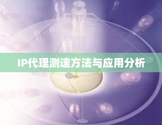 IP代理测速方法与应用分析