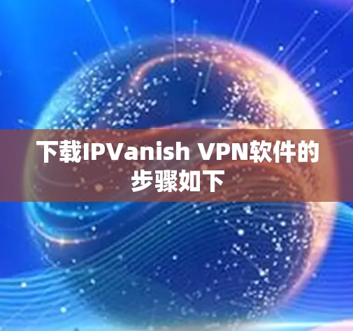 下载IPVanish VPN软件的步骤如下 下载IPVanish VPN软件的步骤如下