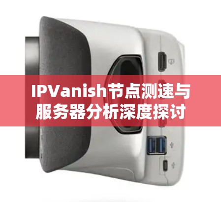 IPVanish节点测速与服务器分析深度探讨