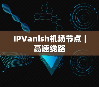 IPVanish机场节点｜高速线路