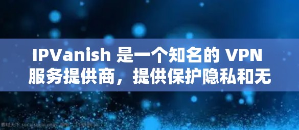 IPVanish 是一个知名的 VPN 服务提供商，提供保护隐私和无限设备连接等功能。以下是您可以通过官方网站进行下载的步骤