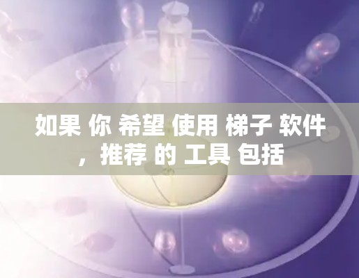 如果 你 希望 使用 梯子 软件，推荐 的 工具 包括