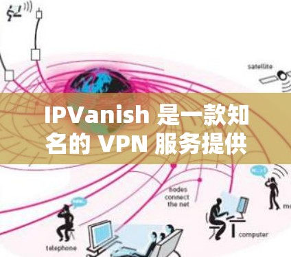 IPVanish 是一款知名的 VPN 服务提供商,他们确实为安卓用户提供了专门的应用程序。以下是关于 IPVanish 安卓版本的一些详细信息 IPVanish 是一款知名的 VPN 服务提供商,他们确实为安卓用户提供了专门的应用程序。以下是关于 IPVanish 安卓版本的一些详细信息