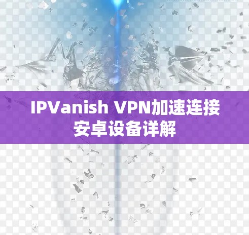 IPVanish VPN加速连接安卓设备详解 IPVanish VPN加速连接安卓设备详解