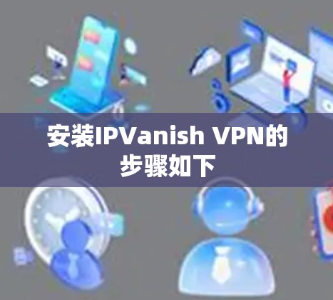 安装IPVanish VPN的步骤如下