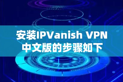 安装IPVanish VPN中文版的步骤如下