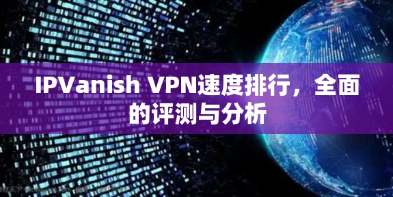 IPVanish VPN速度排行，全面的评测与分析