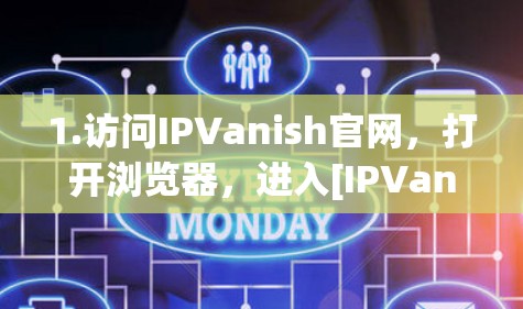 1.访问IPVanish官网，打开浏览器，进入[IPVanish官网]https:www.ipvanish.com)