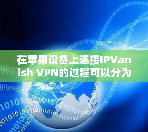 在苹果设备上连接IPVanish VPN的过程可以分为以下几步，确保每一步都清晰易懂