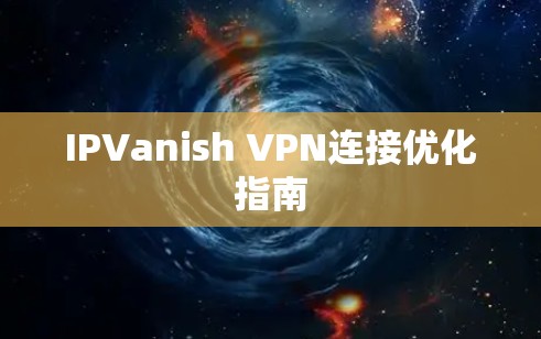 IPVanish VPN连接优化指南