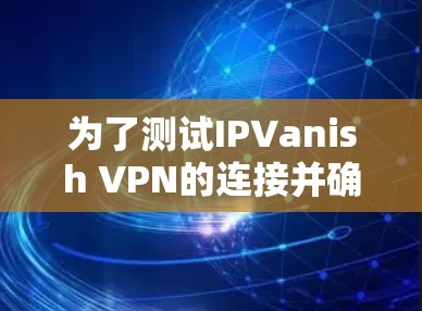 为了测试IPVanish VPN的连接并确保其正常运行，您可以按照以下步骤进行
