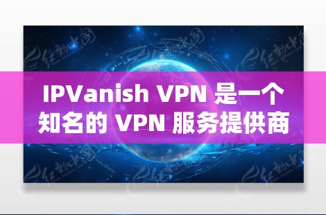 IPVanish VPN 是一个知名的 VPN 服务提供商，其官方正版软件可以通过其官方网站或合法的应用商店获取。以下是获取 IPVanish VPN 正版软件的几种方法