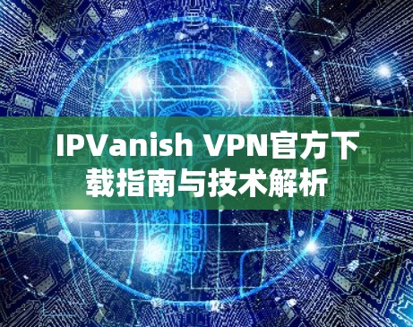 IPVanish VPN官方下载指南与技术解析