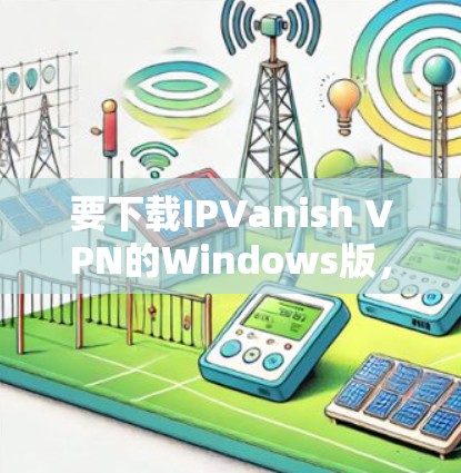 要下载IPVanish VPN的Windows版,请按照以下步骤操作 要下载IPVanish VPN的Windows版,请按照以下步骤操作
