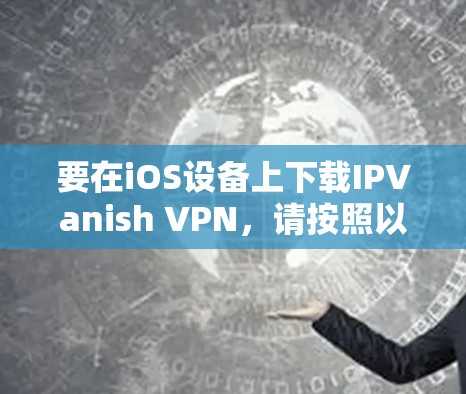要在iOS设备上下载IPVanish VPN，请按照以下步骤操作