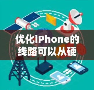优化iPhone的线路可以从硬件和软件两个方面入手，以提升手机的性能和使用体验。以下是一些常见的线路优化方法和建议
