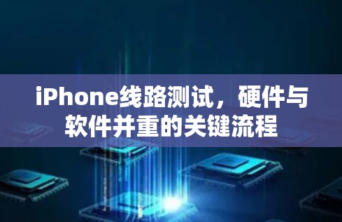 iPhone线路测试,硬件与软件并重的关键流程 iPhone线路测试,硬件与软件并重的关键流程