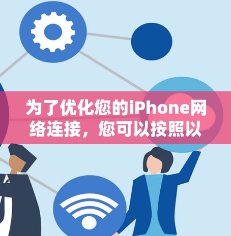 为了优化您的iPhone网络连接，您可以按照以下步骤进行操作