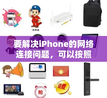 要解决iPhone的网络连接问题,可以按照以下步骤进行检查和修复 要解决iPhone的网络连接问题,可以按照以下步骤进行检查和修复