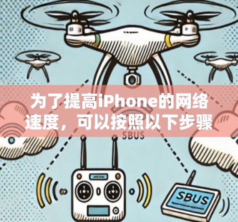 为了提高iPhone的网络速度，可以按照以下步骤进行检查和优化