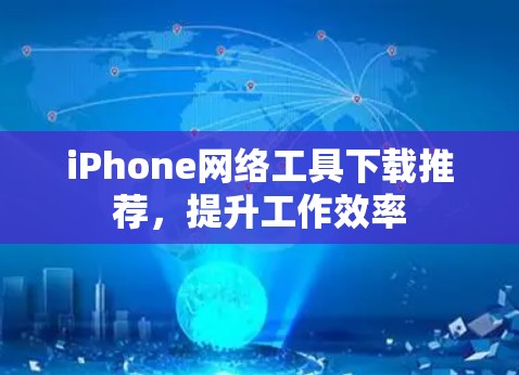 iPhone网络工具下载推荐,提升工作效率 iPhone网络工具下载推荐,提升工作效率