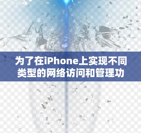 为了在iPhone上实现不同类型的网络访问和管理功能，可以按照以下步骤和工具进行配置和使用