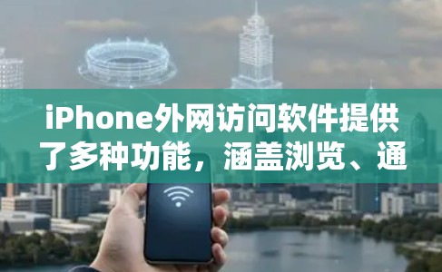 iPhone外网访问软件提供了多种功能，涵盖浏览、通信、社交、云存储、娱乐等多个方面。以下是常用的iPhone外网访问软件及其用途