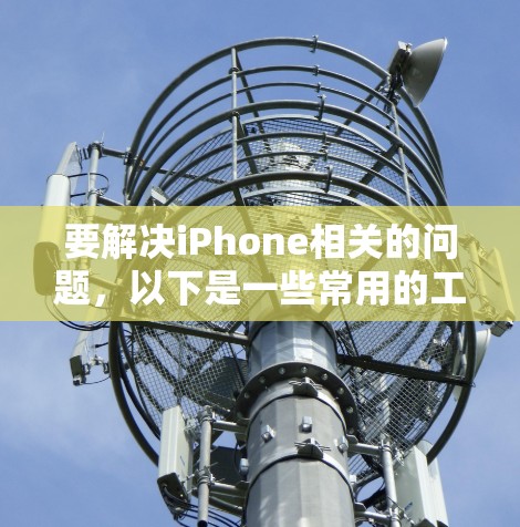 要解决iPhone相关的问题，以下是一些常用的工具和方法，帮助你完成各种任务