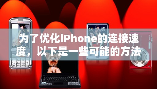 为了优化iPhone的连接速度,以下是一些可能的方法和建议 为了优化iPhone的连接速度,以下是一些可能的方法和建议