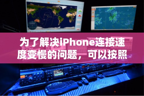 为了解决iPhone连接速度变慢的问题,可以按照以下步骤进行排查和优化 为了解决iPhone连接速度变慢的问题,可以按照以下步骤进行排查和优化