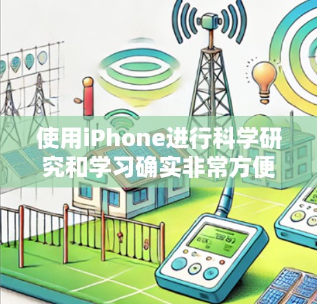 使用iPhone进行科学研究和学习确实非常方便,以下是根据思考过程整理出的详细步骤和方法 使用iPhone进行科学研究和学习确实非常方便,以下是根据思考过程整理出的详细步骤和方法