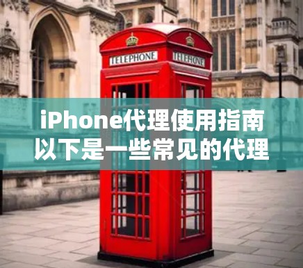 iPhone代理使用指南以下是一些常见的代理使用指南,适用于那些希望代理销售iPhone或相关产品的经销商或中间商 iPhone代理使用指南以下是一些常见的代理使用指南,适用于那些希望代理销售iPhone或相关产品的经销商或中间商