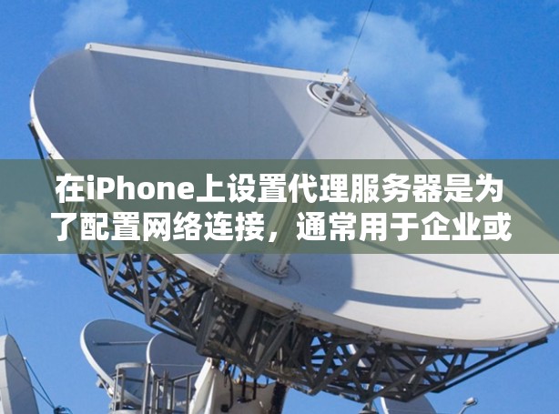 在iPhone上设置代理服务器是为了配置网络连接，通常用于企业或学校的网络环境中，以控制网络访问权限。以下是设置iPhone代理服务器的步骤