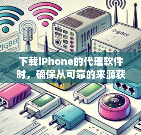 下载iPhone的代理软件时，确保从可靠的来源获取，如苹果App Store，以避免安全风险。以下是详细的步骤和注意事项