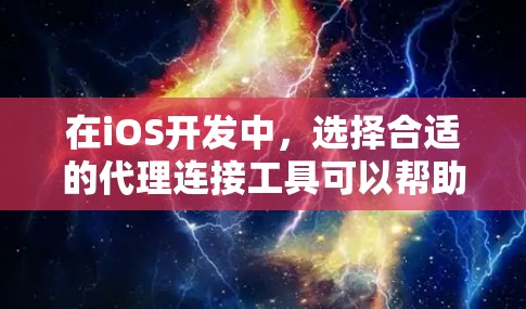 在iOS开发中，选择合适的代理连接工具可以帮助您高效地处理网络请求，提升应用的性能和用户体验。以下是几种常见的iPhone代理连接工具及其适用场景的总结