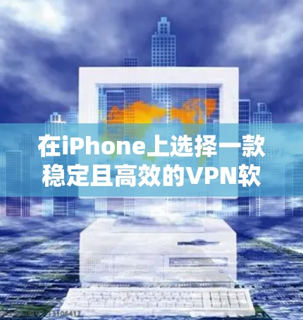 在iPhone上选择一款稳定且高效的VPN软件可以帮助你在网络上保持隐私、安全并访问受限制的内容。以下是一些推荐的iPhone VPN软件，它们在稳定性和功能性上都有较高的评价