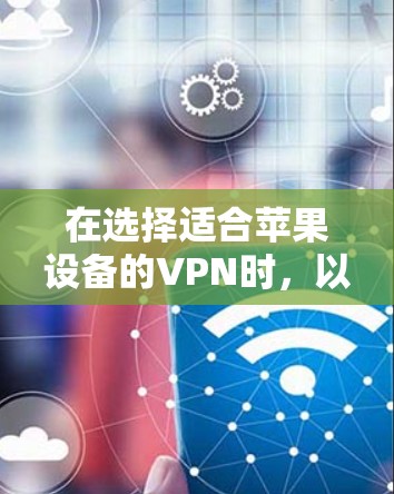 在选择适合苹果设备的VPN时，以下几款服务是值得推荐的