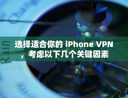 选择适合你的 iPhone VPN，考虑以下几个关键因素